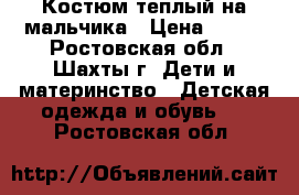 Костюм теплый на мальчика › Цена ­ 350 - Ростовская обл., Шахты г. Дети и материнство » Детская одежда и обувь   . Ростовская обл.